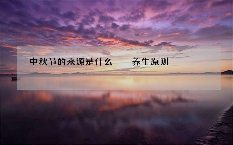 中秋节的来源是什么  养生原则